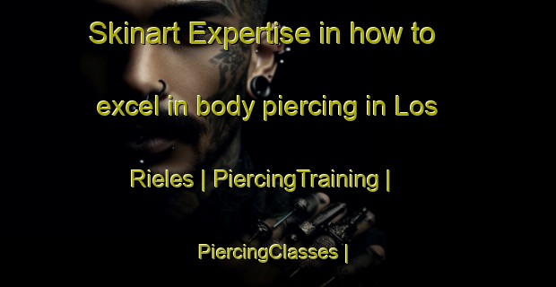 Skinart Expertise in how to excel in body piercing in Los Rieles | PiercingTraining | PiercingClasses | SkinartTraining-Mexico